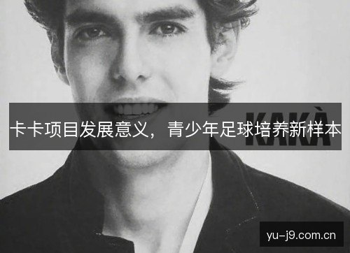卡卡项目发展意义，青少年足球培养新样本